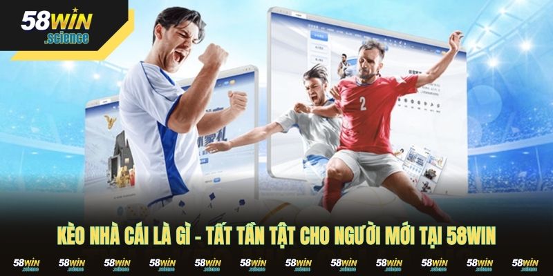 Kèo Nhà Cái Là Gì - Tất Tần Tật Cho Người Mới Tại 58WIN