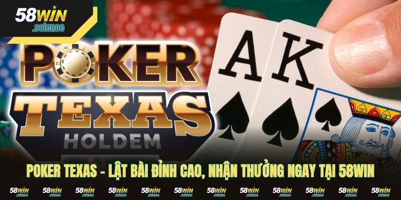 Poker Texas – Lật Bài Đỉnh Cao, Nhận Thưởng Ngay Tại 58WIN