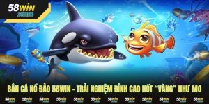 Bắn Cá Nổ Đảo 58WIN – Trải Nghiệm Đỉnh Cao Hốt “Vàng” Như Mơ